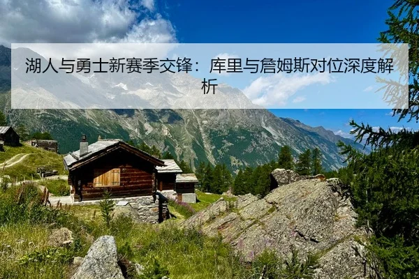 湖人与勇士新赛季交锋：库里与詹姆斯对位深度解析