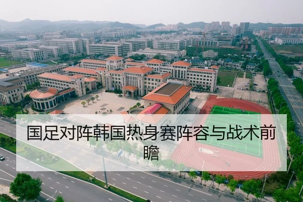 国足对阵韩国热身赛阵容与战术前瞻